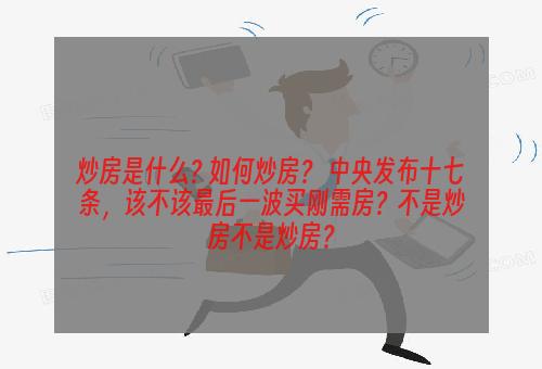 炒房是什么? 如何炒房？ 中央发布十七条，该不该最后一波买刚需房？不是炒房不是炒房？