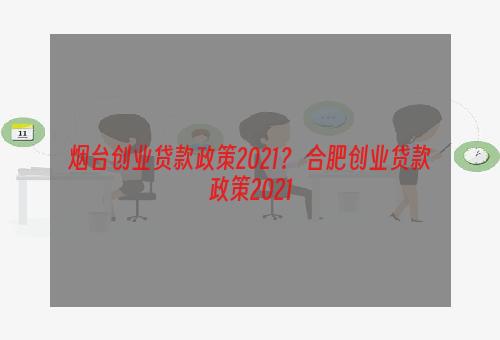 烟台创业贷款政策2021？ 合肥创业贷款政策2021
