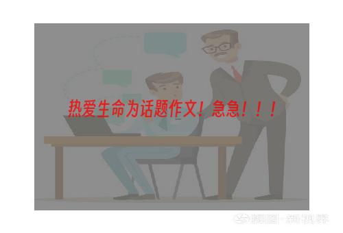 热爱生命为话题作文！急急！！！