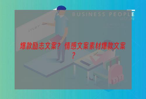 爆款励志文案？ 情感文案素材爆款文案？