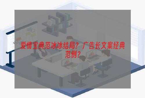 爱情宝典范冰冰结局？ 广告长文案经典范例？