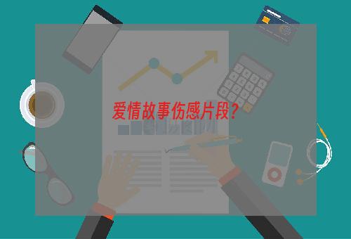 爱情故事伤感片段？