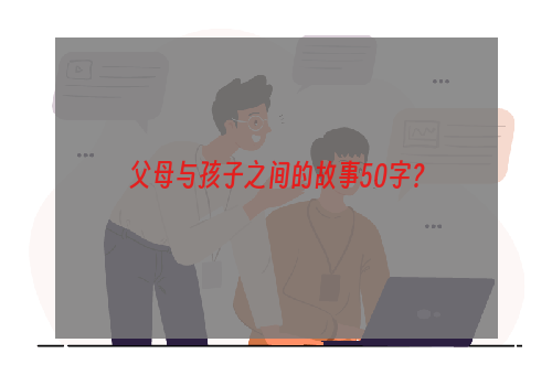 父母与孩子之间的故事50字？