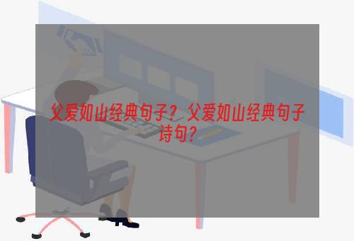 父爱如山经典句子？ 父爱如山经典句子诗句？