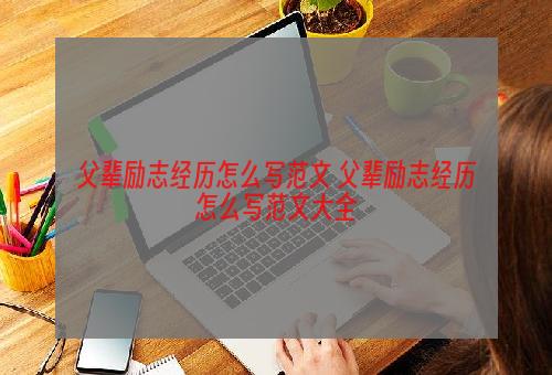 父辈励志经历怎么写范文 父辈励志经历怎么写范文大全