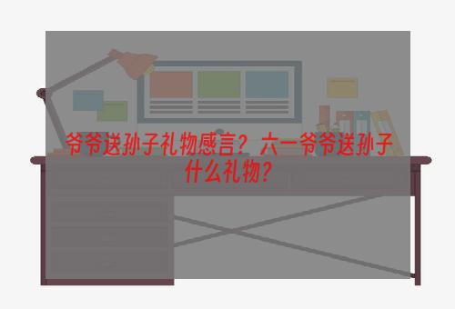 爷爷送孙子礼物感言？ 六一爷爷送孙子什么礼物？