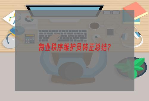 物业秩序维护员转正总结？
