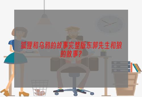 狐狸和乌鸦的故事完整版东郭先生和狼的故事？