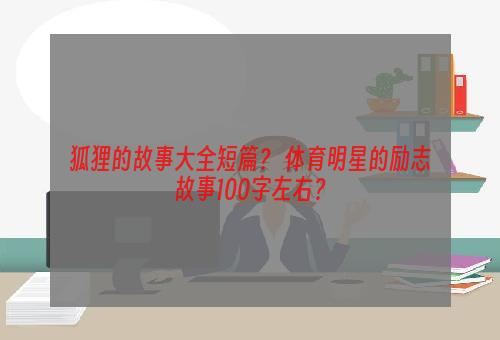 狐狸的故事大全短篇？ 体育明星的励志故事100字左右？