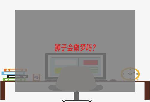 狮子会做梦吗？