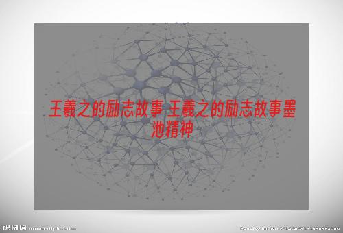 王羲之的励志故事 王羲之的励志故事墨池精神