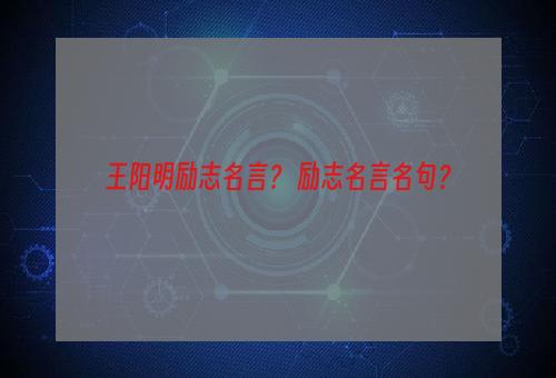 王阳明励志名言？ 励志名言名句？