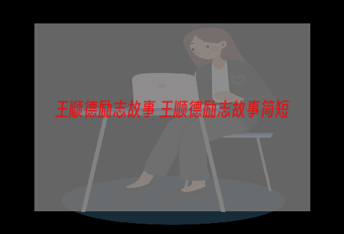 王顺德励志故事 王顺德励志故事简短