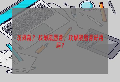 玫琳凯？ 玫琳凯唇膏，玫琳凯唇膏好用吗？