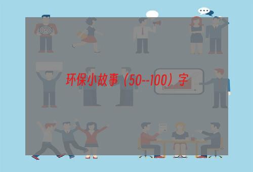 环保小故事（50--100）字