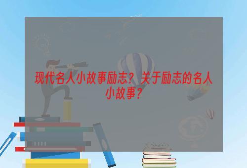 现代名人小故事励志？ 关于励志的名人小故事？