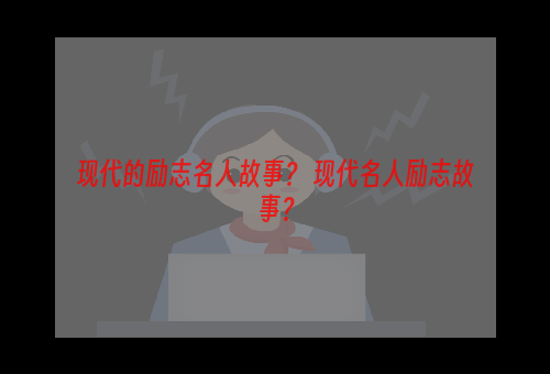 现代的励志名人故事？ 现代名人励志故事？