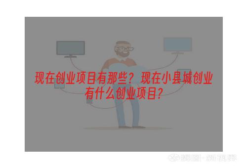 现在创业项目有那些？ 现在小县城创业有什么创业项目？