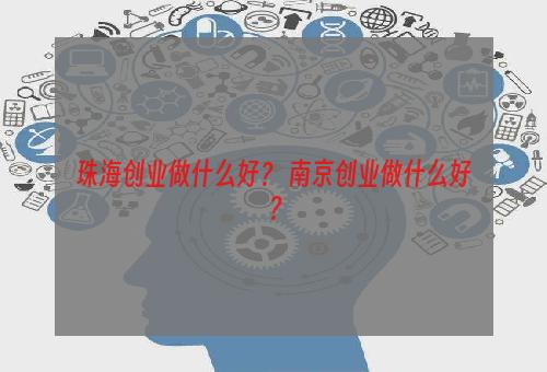 珠海创业做什么好？ 南京创业做什么好？