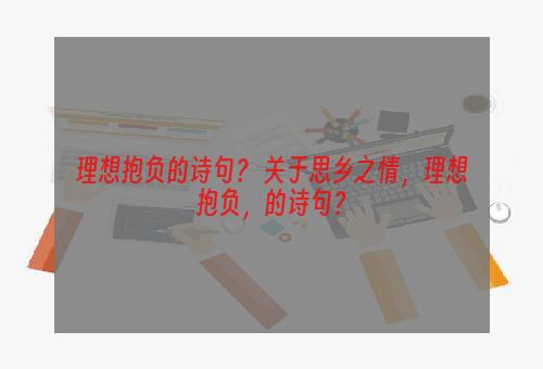 理想抱负的诗句？ 关于思乡之情，理想抱负，的诗句？