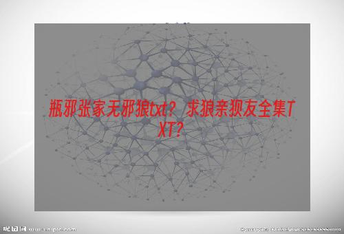 瓶邪张家无邪狼txt？ 求狼亲狈友全集TXT？