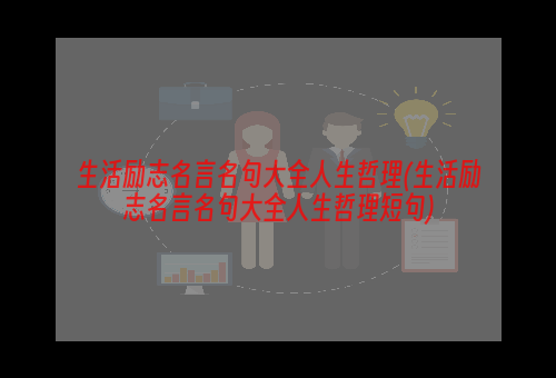 生活励志名言名句大全人生哲理(生活励志名言名句大全人生哲理短句)