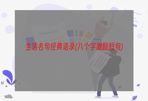 生活名句经典语录(八个字激励短句)