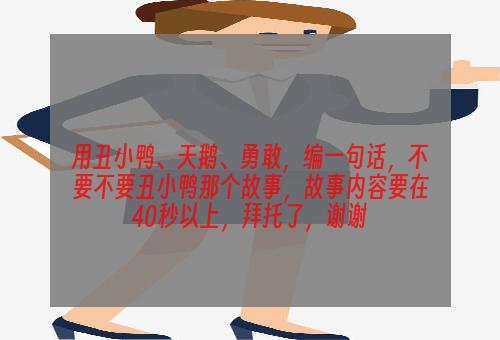 用丑小鸭、天鹅、勇敢，编一句话，不要不要丑小鸭那个故事，故事内容要在40秒以上，拜托了，谢谢