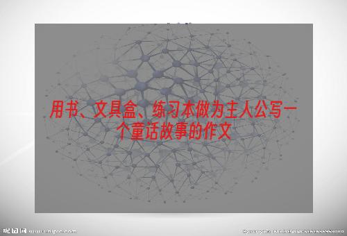用书、文具盒、练习本做为主人公写一个童话故事的作文