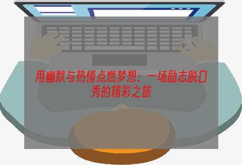 用幽默与热情点燃梦想：一场励志脱口秀的精彩之旅