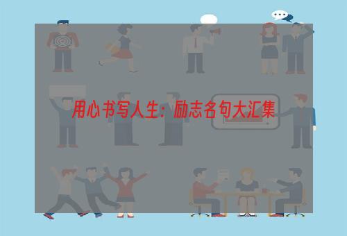 用心书写人生：励志名句大汇集
