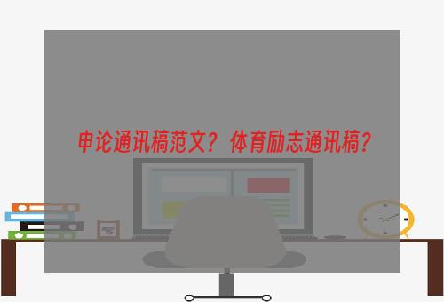 申论通讯稿范文？ 体育励志通讯稿？