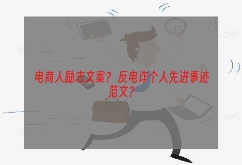 电商人励志文案？ 反电诈个人先进事迹范文？