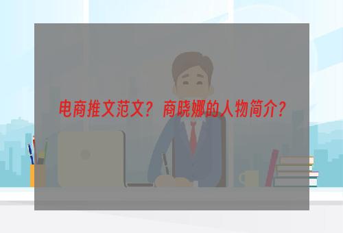 电商推文范文？ 商晓娜的人物简介？