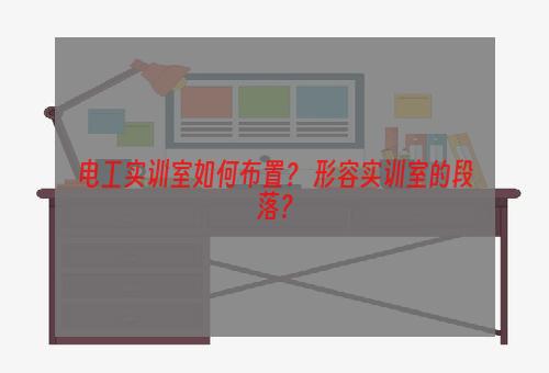 电工实训室如何布置？ 形容实训室的段落？