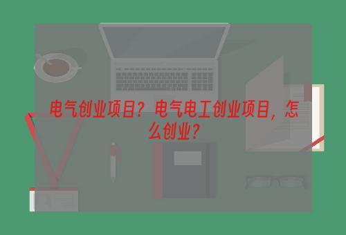 电气创业项目？ 电气电工创业项目，怎么创业？