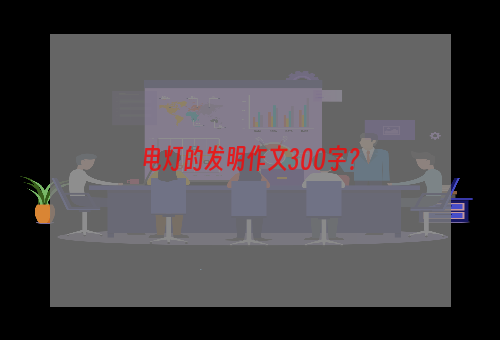 电灯的发明作文300字？