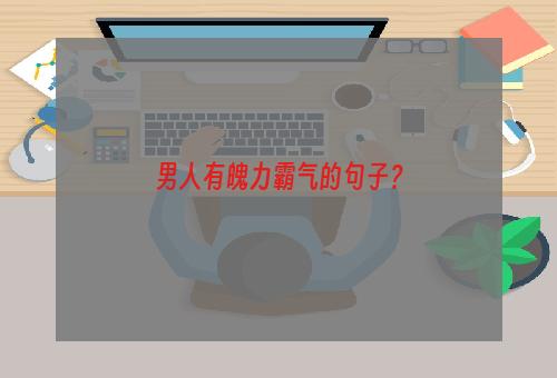 男人有魄力霸气的句子？