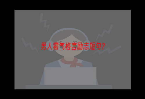 男人霸气格言励志短句？