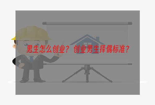 男生怎么创业？ 创业男生择偶标准？