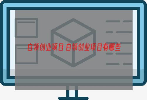 白领创业项目 白领创业项目有哪些