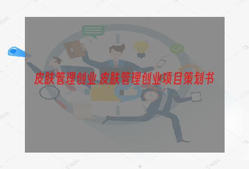 皮肤管理创业 皮肤管理创业项目策划书