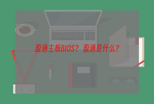 盈通主板BIOS？ 盈通是什么？