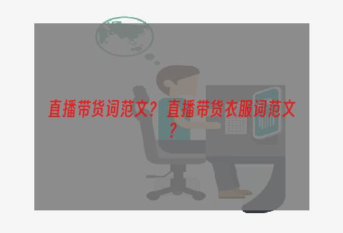 直播带货词范文？ 直播带货衣服词范文？