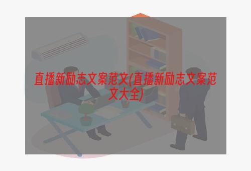 直播新励志文案范文(直播新励志文案范文大全)