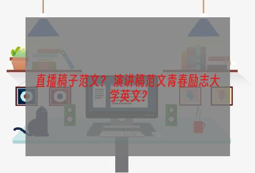 直播稿子范文？ 演讲稿范文青春励志大学英文？