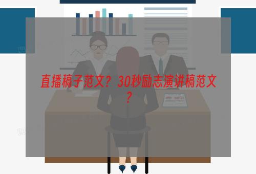 直播稿子范文？ 30秒励志演讲稿范文？