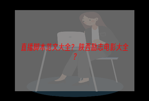 直播脚本范文大全？ 陕西励志电影大全？