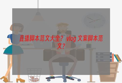 直播脚本范文大全？ vlog 文案脚本范文？