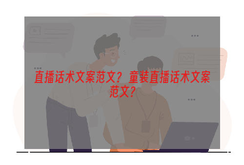 直播话术文案范文？ 童装直播话术文案范文？